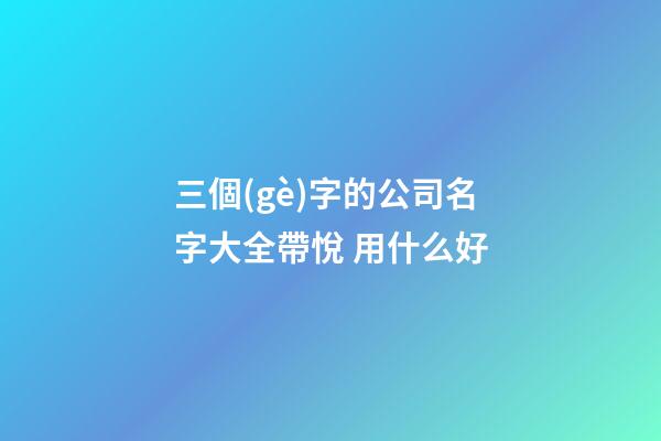 三個(gè)字的公司名字大全帶悅 用什么好-第1張-公司起名-玄機(jī)派